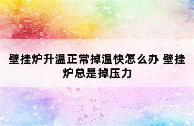 壁挂炉升温正常掉温快怎么办 壁挂炉总是掉压力